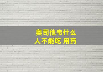 奥司他韦什么人不能吃 用药